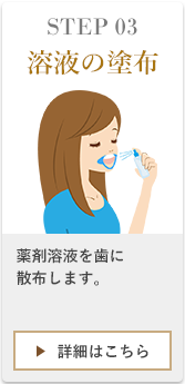 STEP03歯の表面に溶液を塗布します。ボトルをよく振り、真ん中・右・左と3プッシュ歯に吹きかけます。